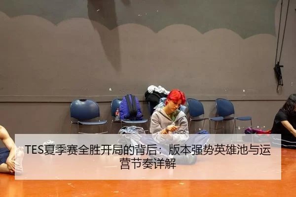 TES夏季赛全胜开局的背后：版本强势英雄池与运营节奏详解