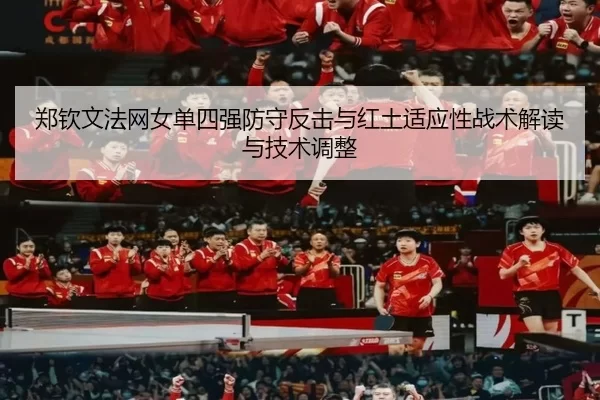 郑钦文法网女单四强防守反击与红土适应性战术解读与技术调整
