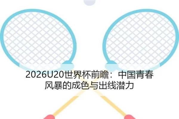 2026U20世界杯前瞻：中国青春风暴的成色与出线潜力